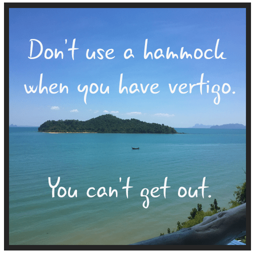 Don_t use a hammock when you have vertigo. You can_t get out.