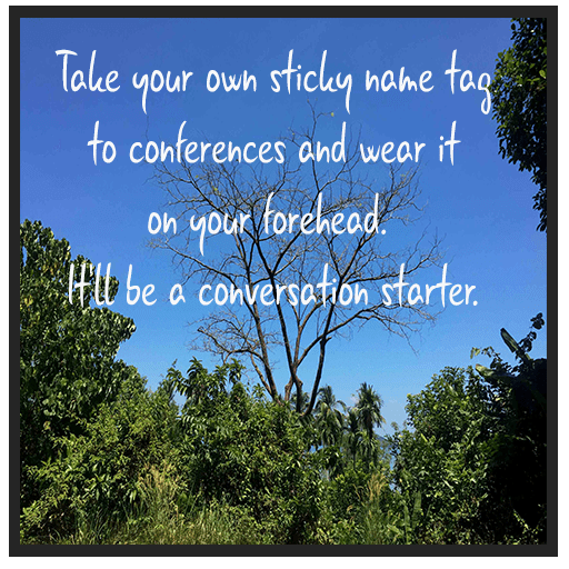 Take your own sticky name tag to conferences and wear it on your forehead. It'll be a conversation starter.